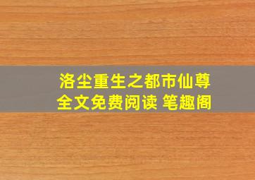 洛尘重生之都市仙尊全文免费阅读 笔趣阁